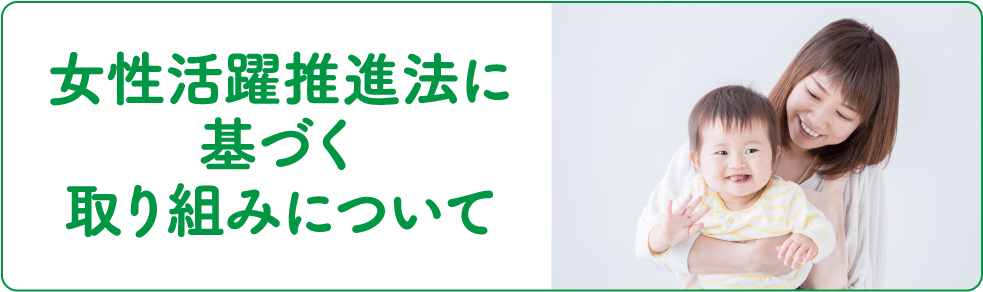 女性活躍推進法に基づく取り組みについて